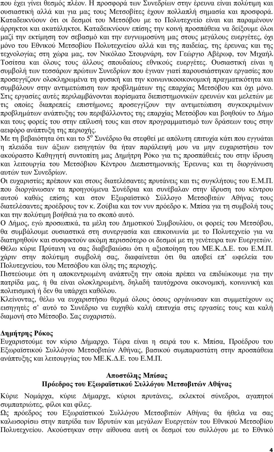 Καταδεικνύουν επίσης την κοινή προσπάθεια να δείξουµε όλοι µαζί την εκτίµηση τον σεβασµό και την ευγνωµοσύνη µας στους µεγάλους ευεργέτες, όχι µόνο του Εθνικού Μετσοβίου Πολυτεχνείου αλλά και της