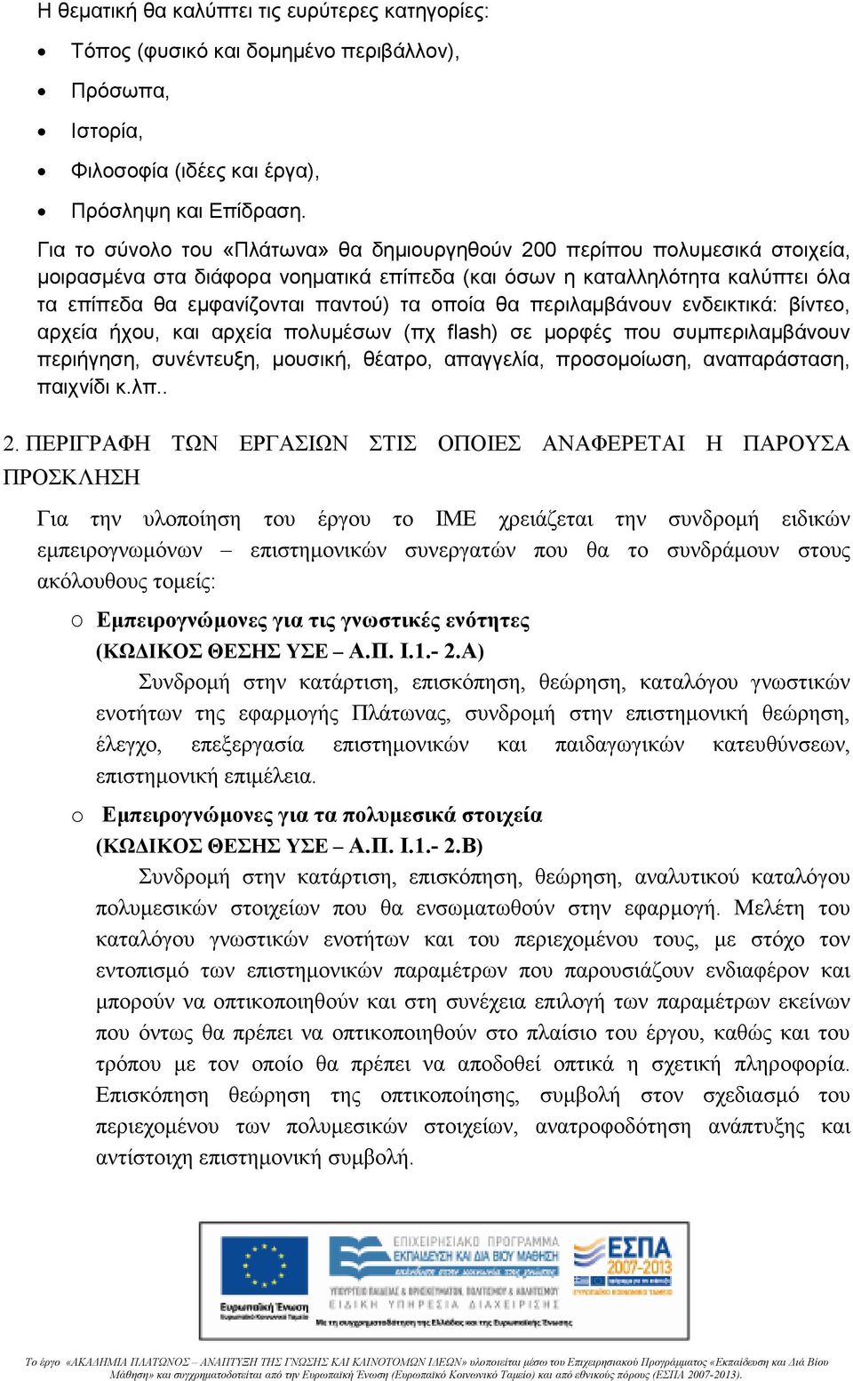 οποία θα περιλαµβάνουν ενδεικτικά: βίντεο, αρχεία ήχου, και αρχεία πολυµέσων (πχ flash) σε µορφές που συµπεριλαµβάνουν περιήγηση, συνέντευξη, µουσική, θέατρο, απαγγελία, προσοµοίωση, αναπαράσταση,