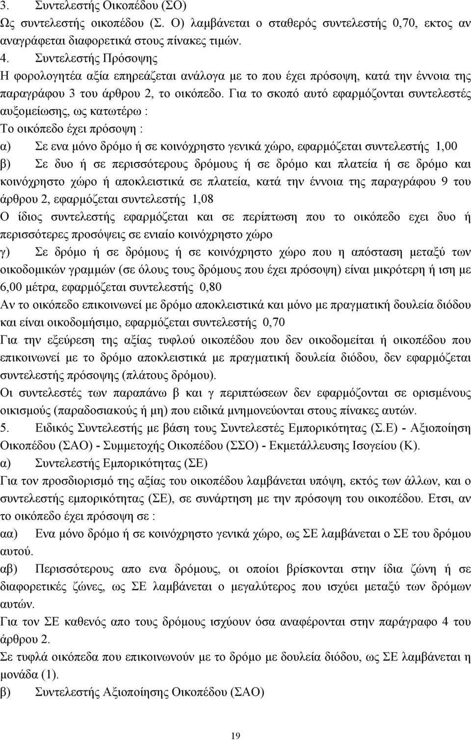 Για το σκοπό αυτό εφαρμόζονται συντελεστές αυξομείωσης, ως κατωτέρω : Το οικόπεδο έχει πρόσοψη : α) Σε ενα μόνο δρόμο ή σε κοινόχρηστο γενικά χώρο, εφαρμόζεται συντελεστής 1,00 β) Σε δυο ή σε