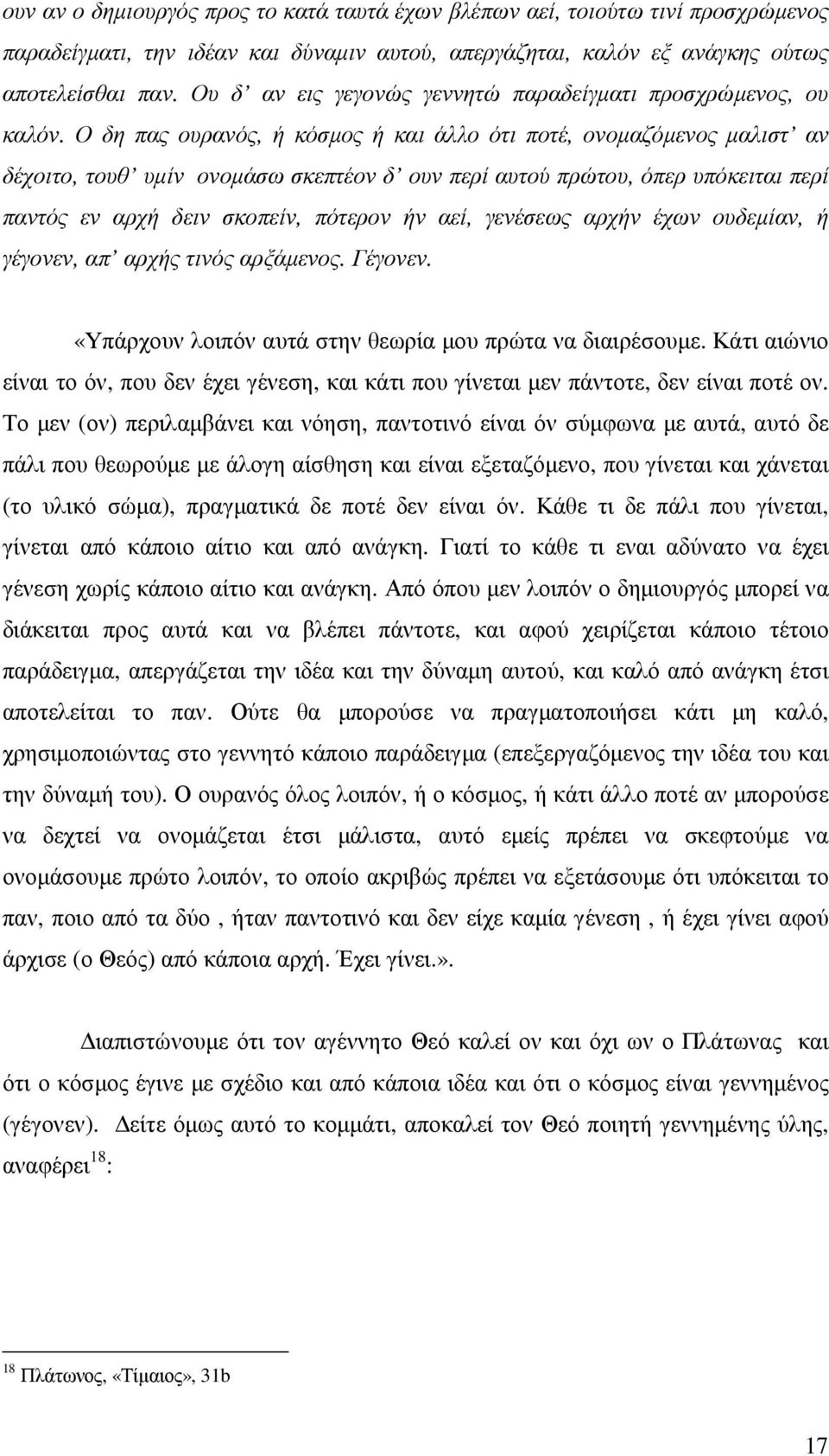 Ο δη πας ουρανός, ή κόσµος ή και άλλο ότι ποτέ, ονοµαζόµενος µαλιστ αν δέχοιτο, τουθ υµίν ονοµάσω σκεπτέον δ ουν περί αυτού πρώτου, όπερ υπόκειται περί παντός εν αρχή δειν σκοπείν, πότερον ήν αεί,