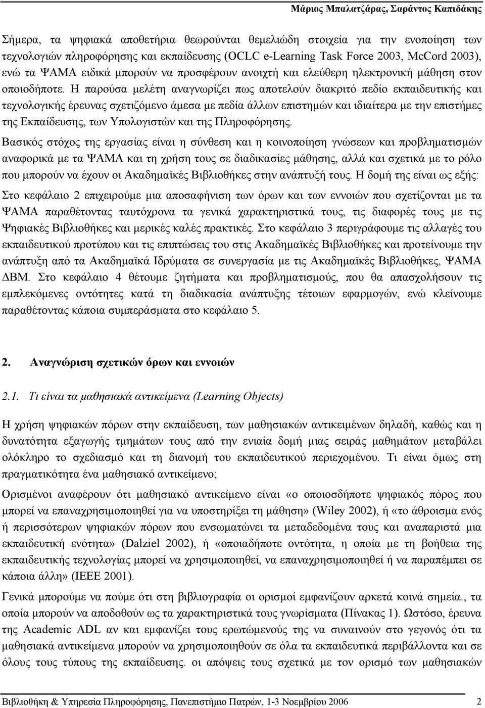 Η παρούσα μελέτη αναγνωρίζει πως αποτελούν διακριτό πεδίο εκπαιδευτικής και τεχνολογικής έρευνας σχετιζόμενο άμεσα με πεδία άλλων επιστημών και ιδιαίτερα με την επιστήμες της Εκπαίδευσης, των