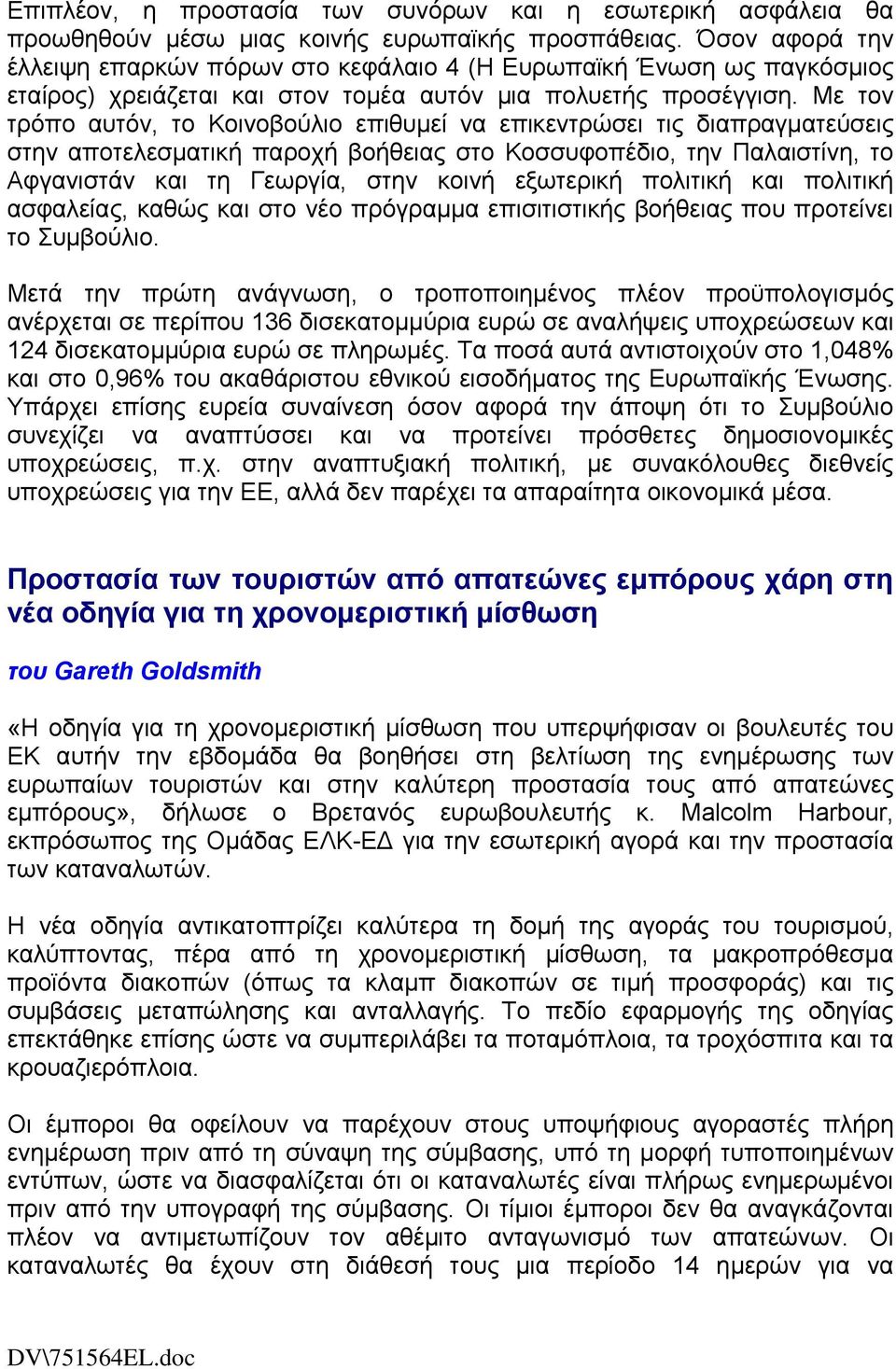 Με τον τρόπο αυτόν, το Κοινοβούλιο επιθυμεί να επικεντρώσει τις διαπραγματεύσεις στην αποτελεσματική παροχή βοήθειας στο Κοσσυφοπέδιο, την Παλαιστίνη, το Αφγανιστάν και τη Γεωργία, στην κοινή