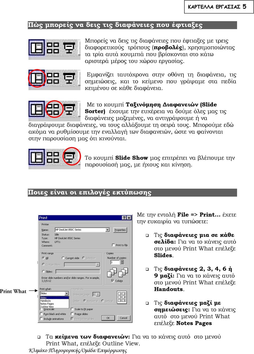 Με το κουμπί Ταξινόμηση Διαφανειών (Slide Sorter) έχουμε την ευχέρεια να δούμε όλες μας τις διαφάνειες μαζεμένες, να αντιγράψουμε ή να διαγράψουμε διαφάνειες, να τους αλλάξουμε τη σειρά τους.