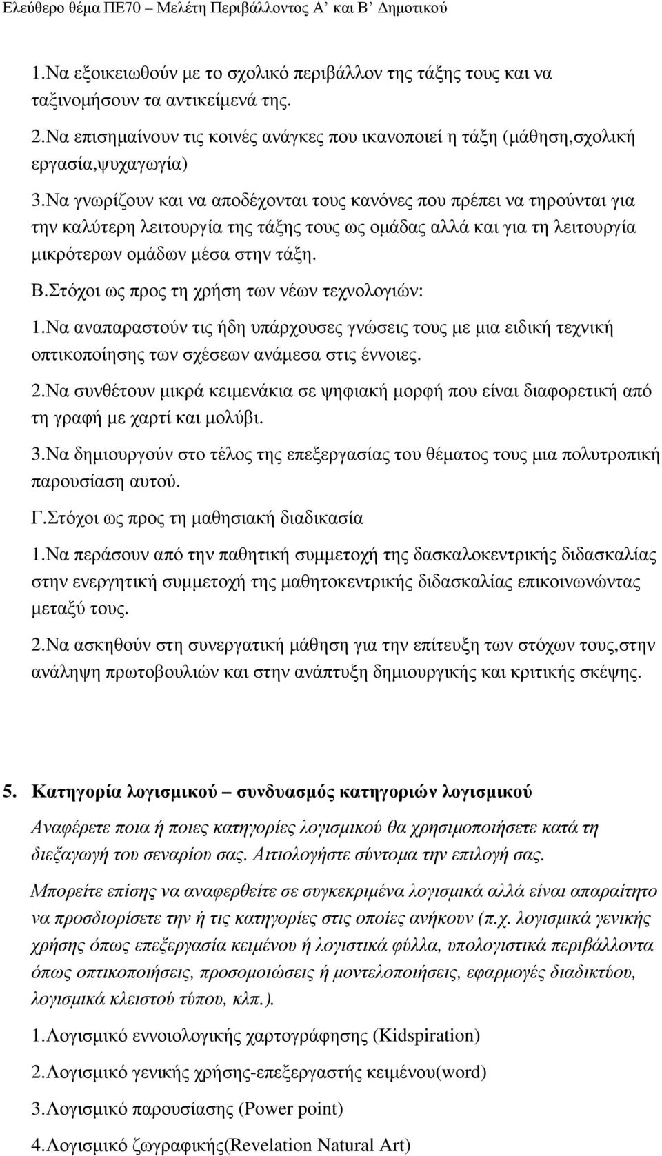 Στόχοι ως προς τη χρήση των νέων τεχνολογιών: 1.Να αναπαραστούν τις ήδη υπάρχουσες γνώσεις τους µε µια ειδική τεχνική οπτικοποίησης των σχέσεων ανάµεσα στις έννοιες. 2.