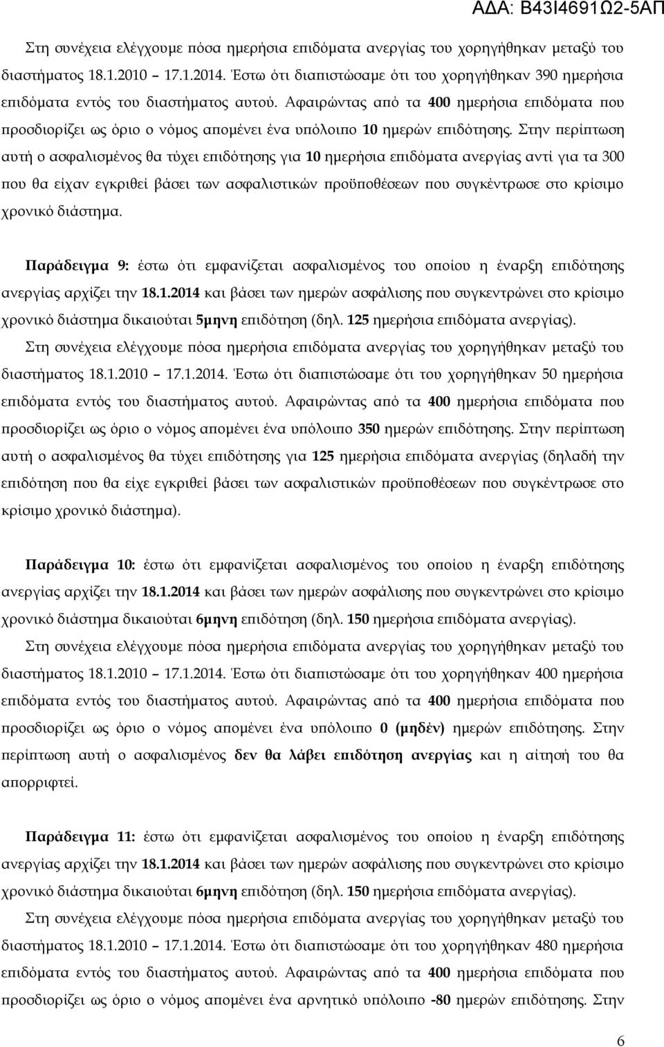 Στην περίπτωση αυτή ο ασφαλισμένος θα τύχει επιδότησης για 10 ημερήσια επιδόματα ανεργίας αντί για τα 300 που θα είχαν εγκριθεί βάσει των ασφαλιστικών προϋποθέσεων που συγκέντρωσε στο κρίσιμο χρονικό