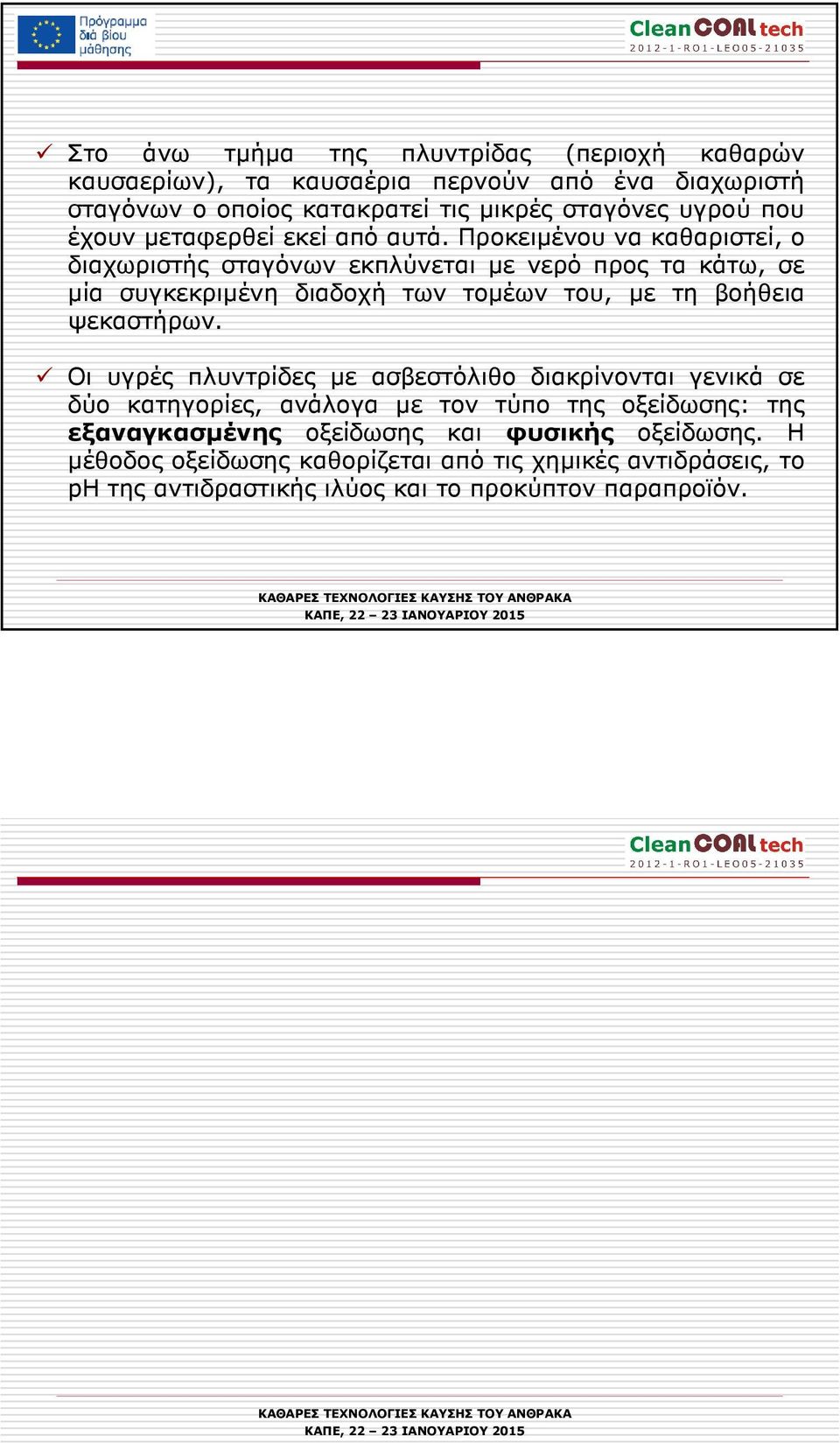 Προκειµένου να καθαριστεί, ο διαχωριστής σταγόνων εκπλύνεται µε νερό προς τα κάτω, σε µία συγκεκριµένη διαδοχή των τοµέων του, µε τη βοήθεια ψεκαστήρων.