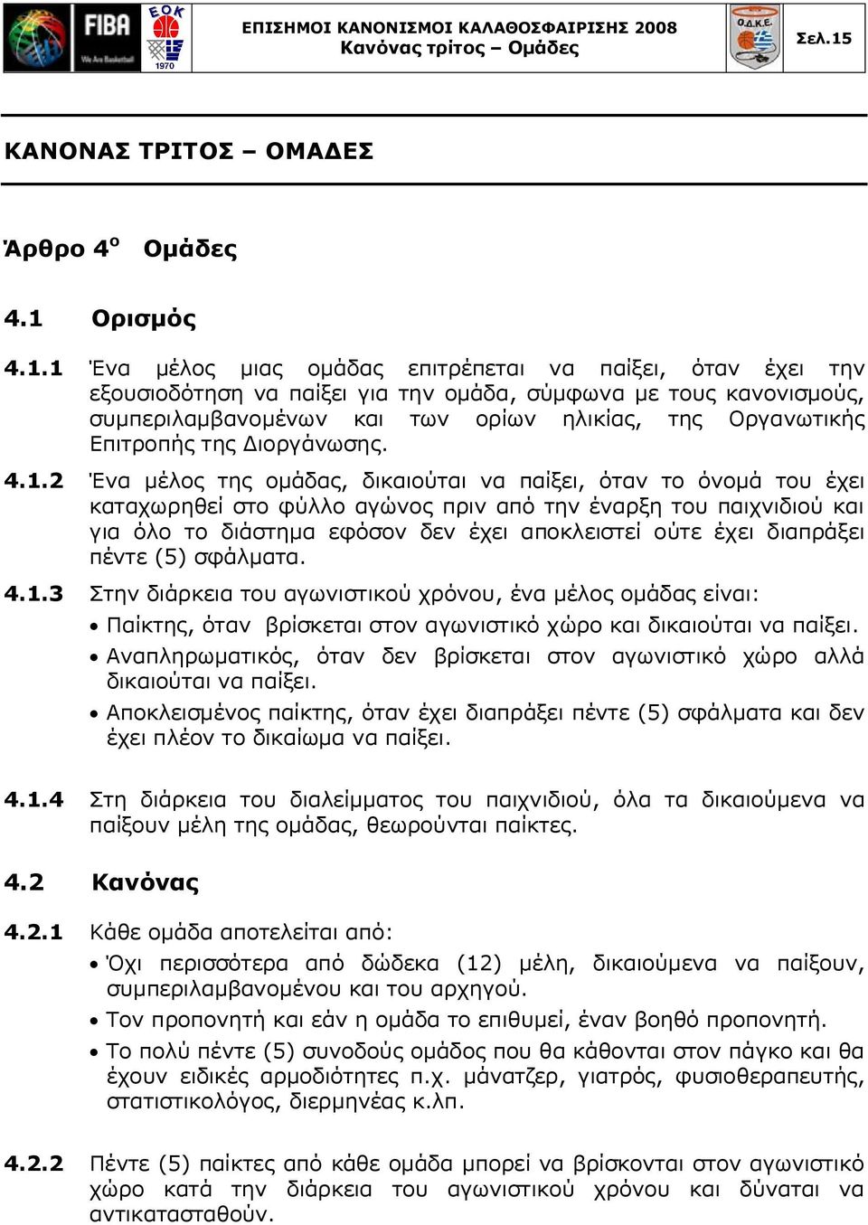 2 Ένα μέλος της ομάδας, δικαιούται να παίξει, όταν το όνομά του έχει καταχωρηθεί στο φύλλο αγώνος πριν από την έναρξη του παιχνιδιού και για όλο το διάστημα εφόσον δεν έχει αποκλειστεί ούτε έχει