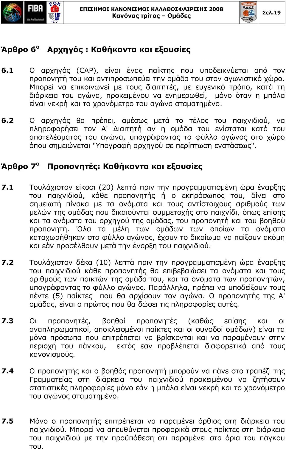 Μπορεί να επικοινωνεί με τους διαιτητές, με ευγενικό τρόπο, κατά τη διάρκεια του αγώνα, προκειμένου να ενημερωθεί, μόνο όταν η μπάλα είναι νεκρή και το χρονόμετρο του αγώνα σταματημένο. 6.