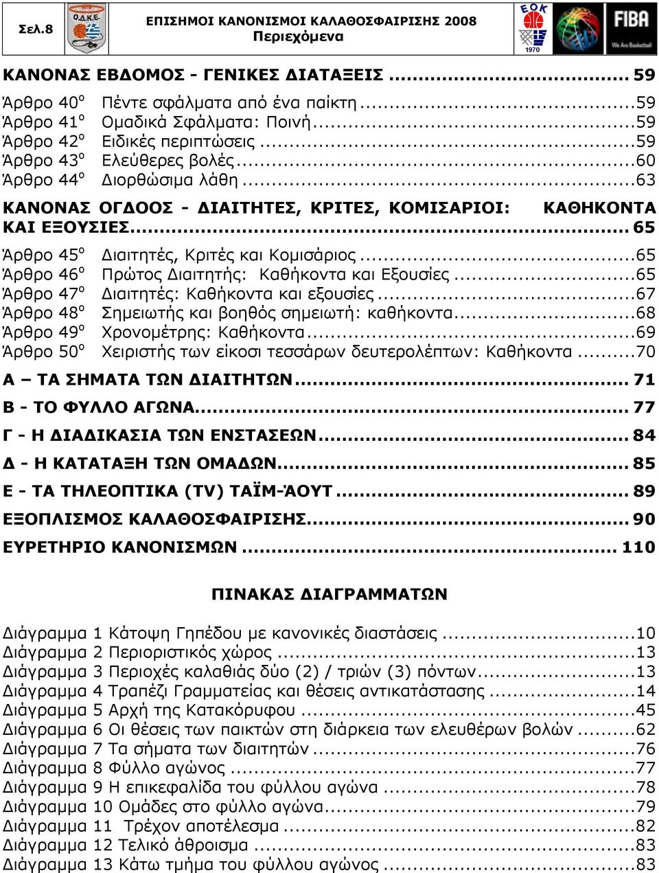 ..65 Άρθρο 46 ο Πρώτος Διαιτητής: Καθήκοντα και Εξουσίες...65 Άρθρο 47 ο Διαιτητές: Καθήκοντα και εξουσίες...67 Άρθρο 48 ο Σημειωτής και βοηθός σημειωτή: καθήκοντα.