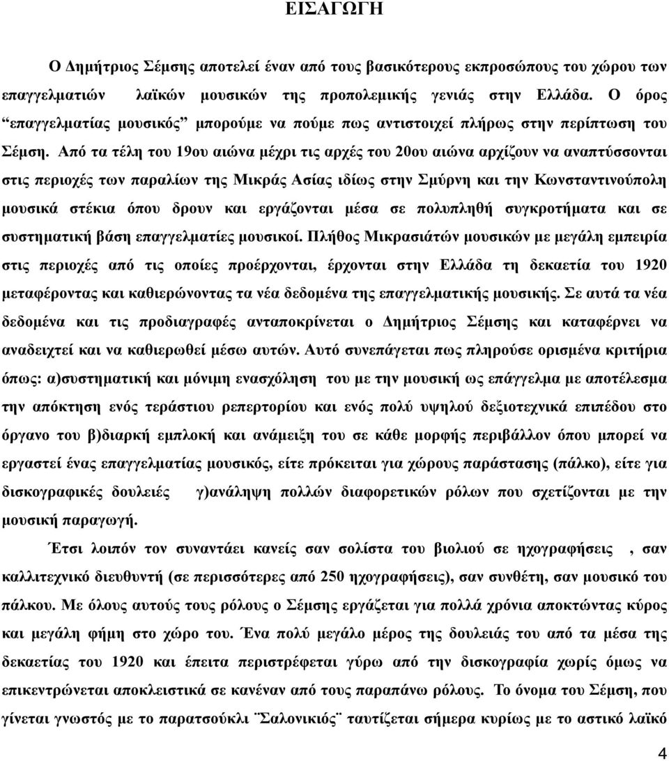 Από τα τέλη του 19ου αιώνα μέχρι τις αρχές του 20ου αιώνα αρχίζουν να αναπτύσσονται στις περιοχές των παραλίων της Μικράς Ασίας ιδίως στην Σμύρνη και την Κωνσταντινούπολη μουσικά στέκια όπου δρουν