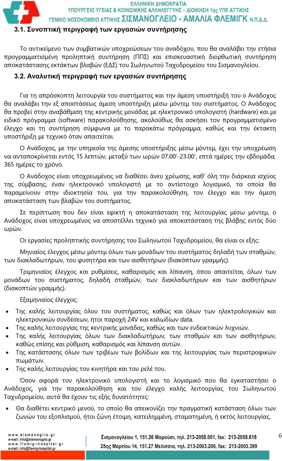 Αναλυτική περιγραφή των εργασιών συντήρησης Για τη απρόσκοπτη λειτουργία του συστήματος και την άμεση υποστήριξή του ο Ανάδοχος θα αναλάβει την εξ αποστάσεως άμεση υποστήριξη μέσω μόντεμ του