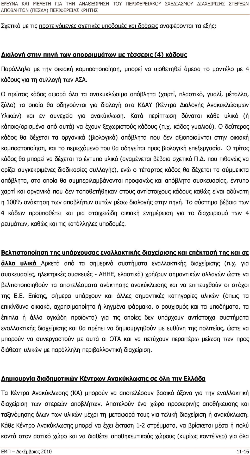 Ο πρώτος κάδος αφορά όλα τα ανακυκλώσιμα απόβλητα (χαρτί, πλαστικό, γυαλί, μέταλλα, ξύλο) τα οποία θα οδηγούνται για διαλογή στα ΚΔΑΥ (Κέντρα Διαλογής Ανακυκλώσιμων Υλικών) και εν συνεχεία για