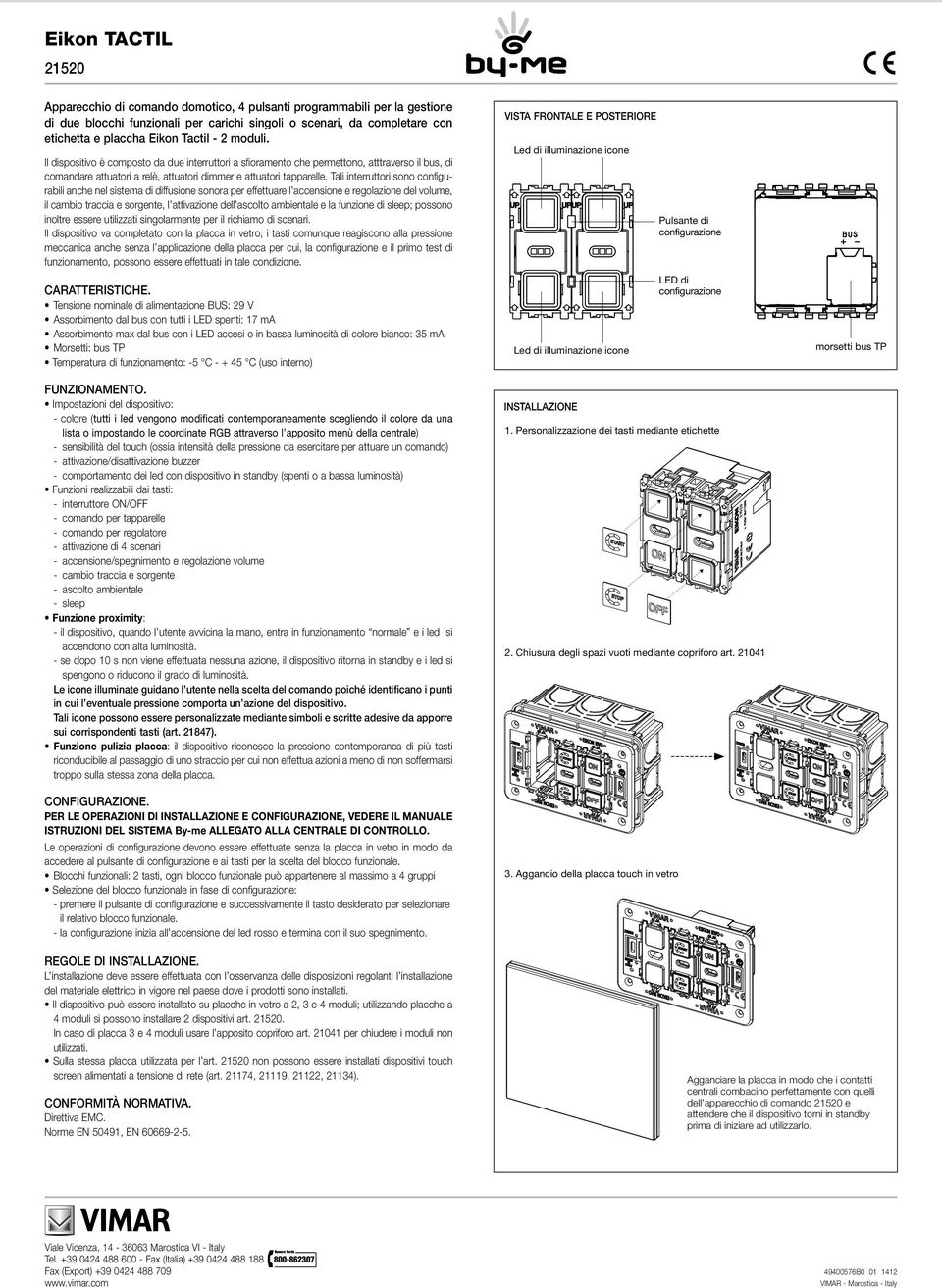 Tali interruttori sono configurabili anche nel sistema di diffusione sonora per effettuare l accensione e regolazione del volume, il cambio traccia e sorgente, l attivazione dell ascolto ambientale e