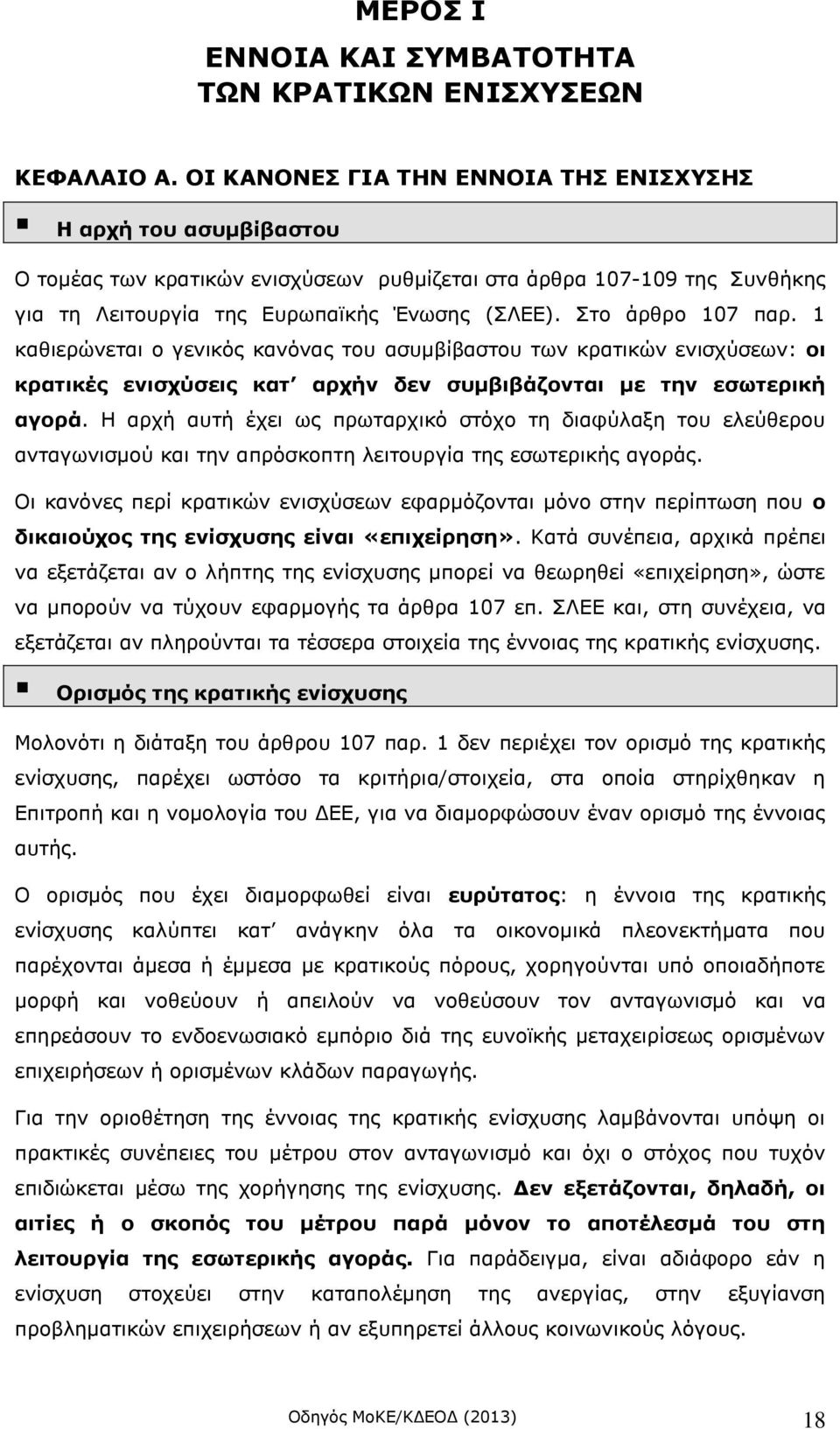 Στο άρθρο 107 παρ. 1 καθιερώνεται ο γενικός κανόνας του ασυμβίβαστου των κρατικών ενισχύσεων: οι κρατικές ενισχύσεις κατ αρχήν δεν συμβιβάζονται με την εσωτερική αγορά.