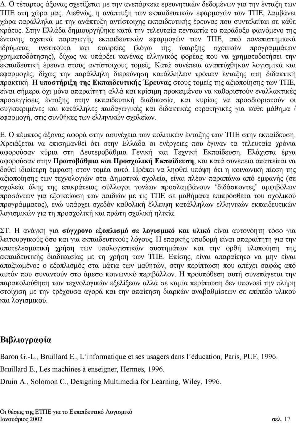 Στην Ελλάδα δηµιουργήθηκε κατά την τελευταία πενταετία το παράδοξο φαινόµενο της έντονης σχετικά παραγωγής εκπαιδευτικών εφαρµογών των ΤΠΕ, από πανεπιστηµιακά ιδρύµατα, ινστιτούτα και εταιρείες (λόγω