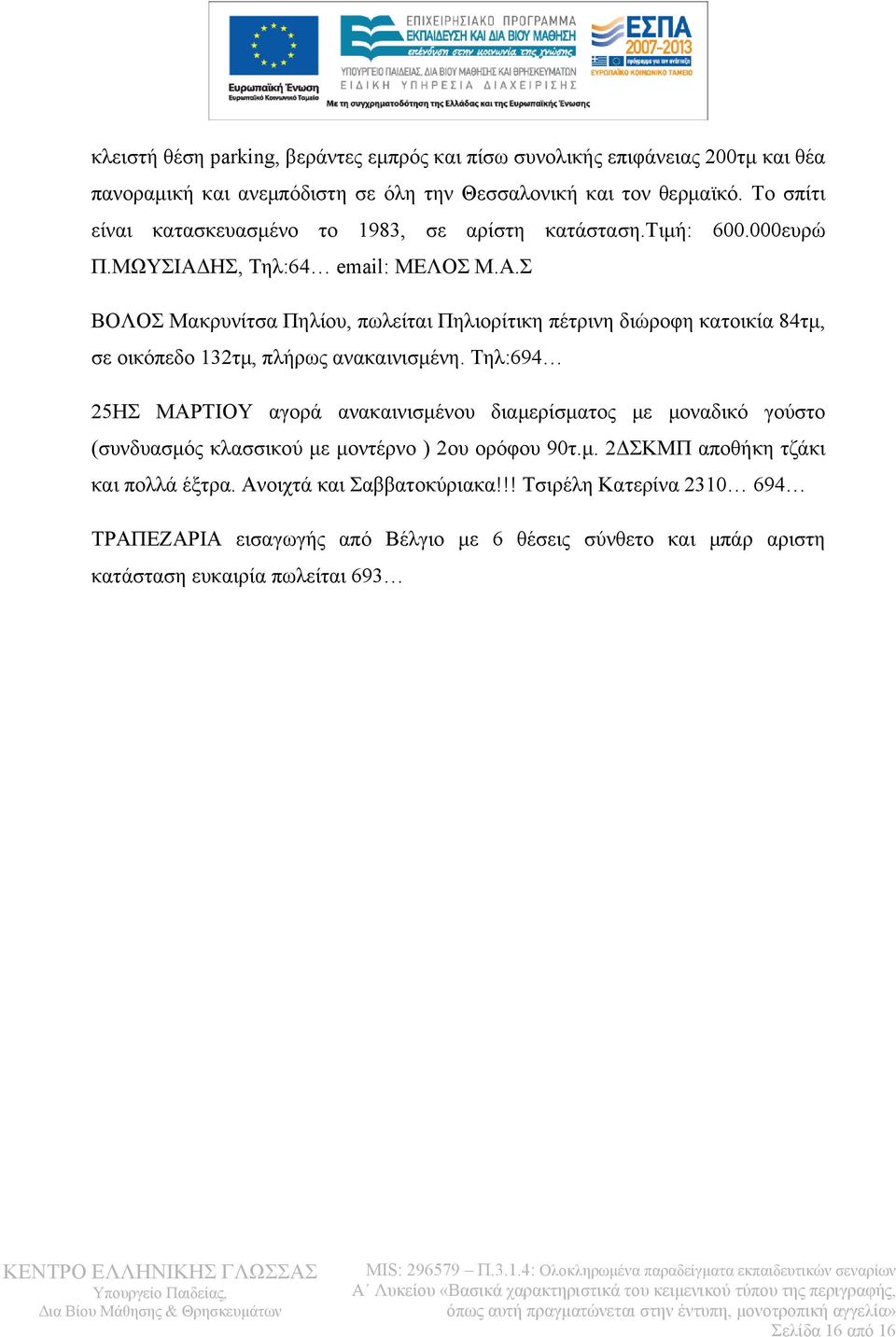 ΗΣ, Τηλ:64 email: ΜΕΛΟΣ Μ.Α.Σ ΒΟΛΟΣ Μακρυνίτσα Πηλίου, πωλείται Πηλιορίτικη πέτρινη διώροφη κατοικία 84τμ, σε οικόπεδο 132τμ, πλήρως ανακαινισμένη.