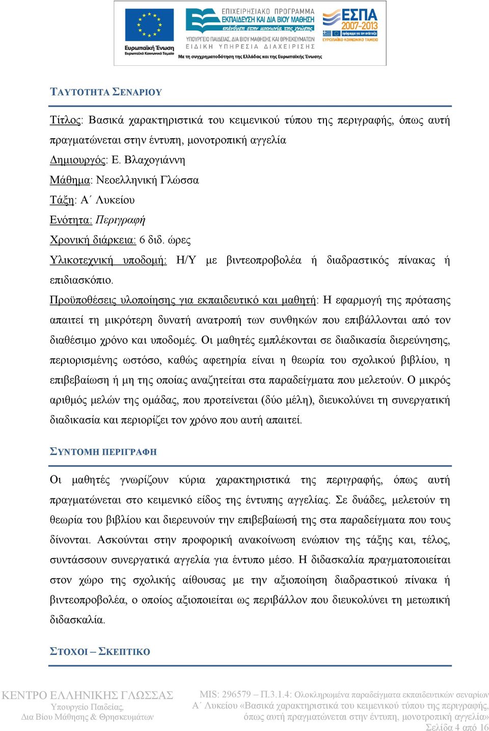 Προϋποθέσεις υλοποίησης για εκπαιδευτικό και μαθητή: Η εφαρμογή της πρότασης απαιτεί τη μικρότερη δυνατή ανατροπή των συνθηκών που επιβάλλονται από τον διαθέσιμο χρόνο και υποδομές.