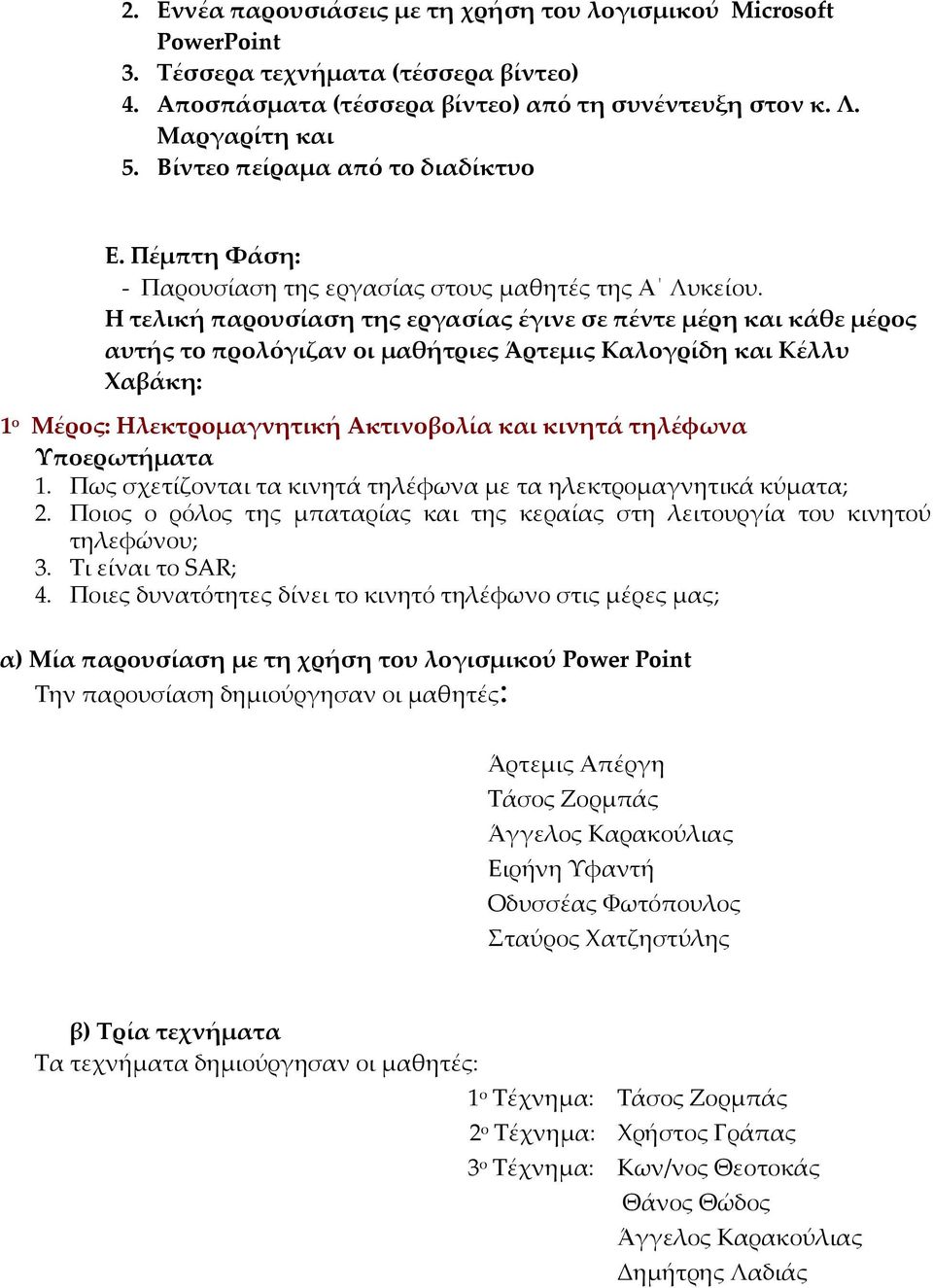 Η τελική παρουσίαση της εργασίας έγινε σε πέντε μέρη και κάθε μέρος αυτής το προλόγιζαν οι μαθήτριες Άρτεμις Καλογρίδη και Κέλλυ Χαβάκη: 1 ο Μέρος: Ηλεκτρομαγνητική Ακτινοβολία και κινητά τηλέφωνα