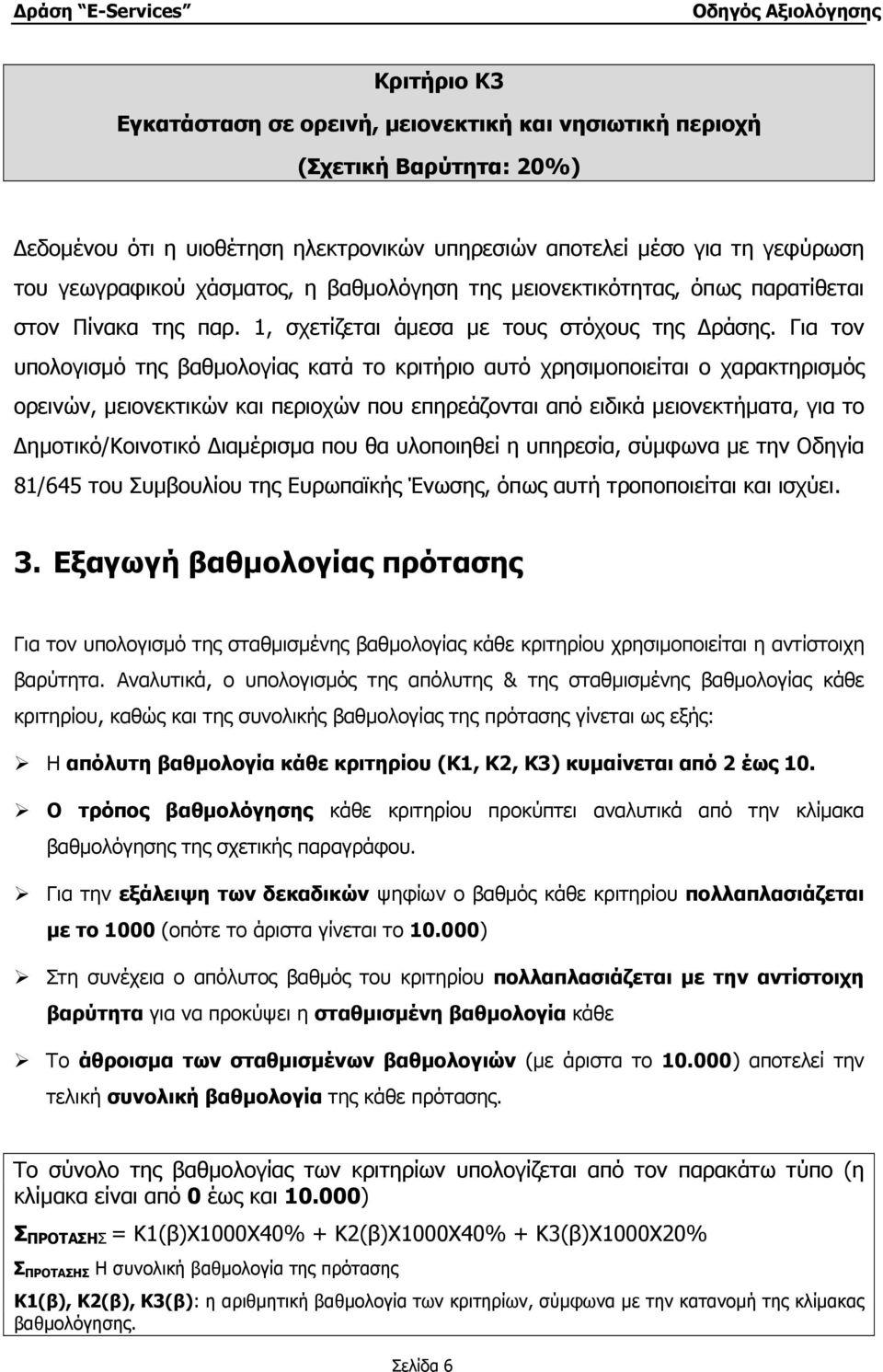 Για τον υπολογισµό της βαθµολογίας κατά το κριτήριο αυτό χρησιµοποιείται ο χαρακτηρισµός ορεινών, µειονεκτικών και περιοχών που επηρεάζονται από ειδικά µειονεκτήµατα, για το ηµοτικό/κοινοτικό