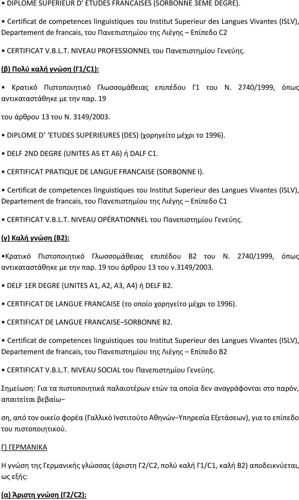 FICAT V.B.L.T. NIVEAU PROFESSIONNEL του Πανεπιστημίου Γενεύης. (β) Πολύ καλή γνώση (Γ1/C1): Κρατικό Πιστοποιητικό Γλωσσομάθειας επιπέδου Γ1 του Ν. 2740/1999, όπως αντικαταστάθηκε με την παρ.