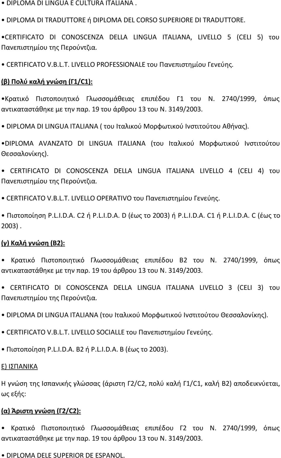 (β) Πολύ καλή γνώση (Γ1/C1): Κρατικό Πιστοποιητικό Γλωσσομάθειας επιπέδου Γ1 του Ν. 2740/1999, όπως αντικαταστάθηκε με την παρ. 19 του άρθρου 13 του Ν. 3149/2003.