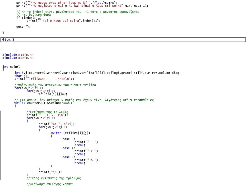 h> int main() int i,j,counter=0,winner=0,paixtis=1,triliza[3][3],epilogi,grammi,stili,sum,row,column,diag; char c; printf("triliza\n-------\n\n\n"); //Μηδενιςμόρ σψν ςσοιφείψν σοτ πίνακα triliza