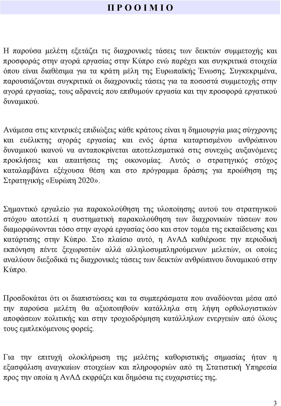 Συγκεκριμένα, παρουσιάζονται συγκριτικά οι διαχρονικές τάσεις για τα ποσοστά συμμετοχής στην αγορά εργασίας, τους αδρανείς που επιθυμούν εργασία και την προσφορά εργατικού δυναμικού.