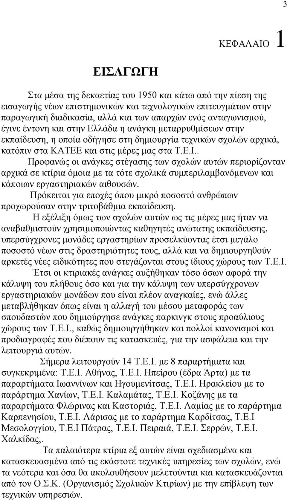 . Προφανώς οι ανάγκες στέγασης των σχολών αυτών περιορίζονταν αρχικά σε κτίρια όμοια με τα τότε σχολικά συμπεριλαμβανόμενων και κάποιων εργαστηριακών αιθουσών.