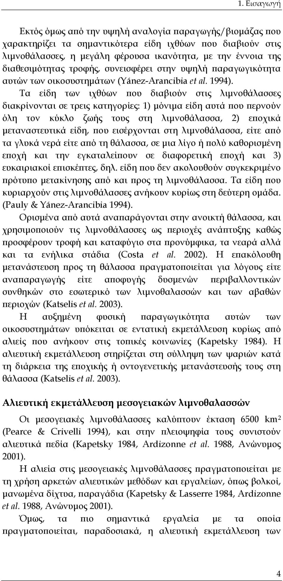 Τα είδη των ιχθύων που διαβιούν στις λιμνοθάλασσες διακρίνονται σε τρεις κατηγορίες: 1) μόνιμα είδη αυτά που περνούν όλη τον κύκλο ζωής τους στη λιμνοθάλασσα, 2) εποχικά μεταναστευτικά είδη, που