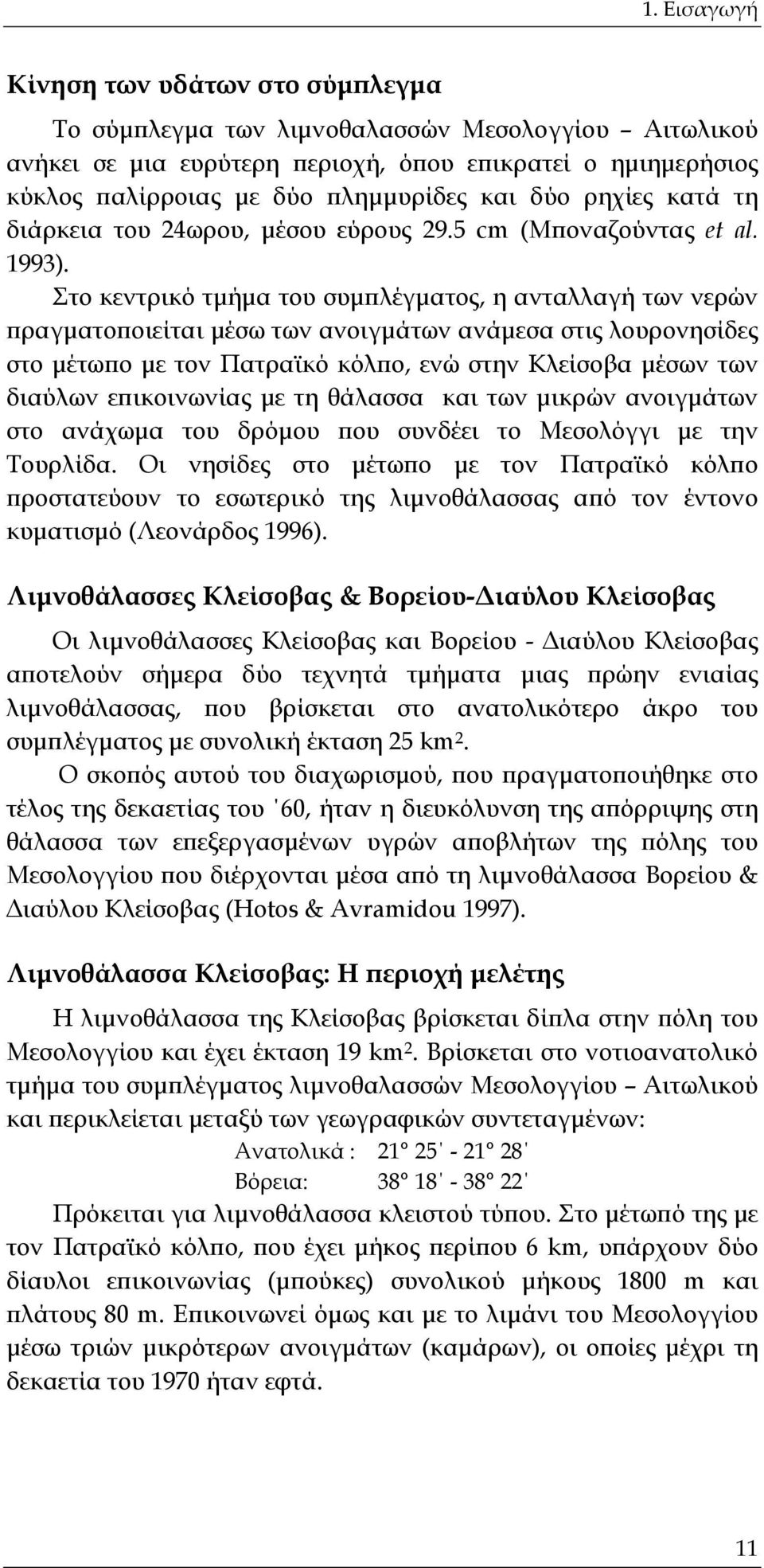 Στο κεντρικό τμήμα του συμπλέγματος, η ανταλλαγή των νερών πραγματοποιείται μέσω των ανοιγμάτων ανάμεσα στις λουρονησίδες στο μέτωπο με τον Πατραϊκό κόλπο, ενώ στην Κλείσοβα μέσων των διαύλων