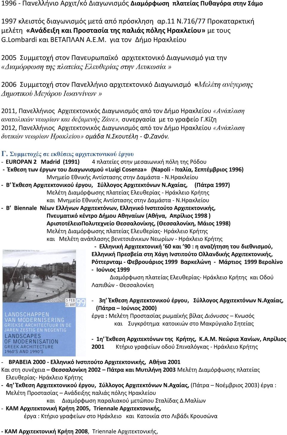 για τον Διμο Θρακλείου 2005 υμμετοχι ςτον Πανευρωπαϊκό αρχιτεκτονικό Διαγωνιςμό για τθν «Διαμόπθωζη ηηρ πλαηείαρ Ελεςθεπίαρ ζηην Λεςκωζία» 2006 υμμετοχι ςτον Πανελλινιο αρχιτεκτονικό Διαγωνιςμό