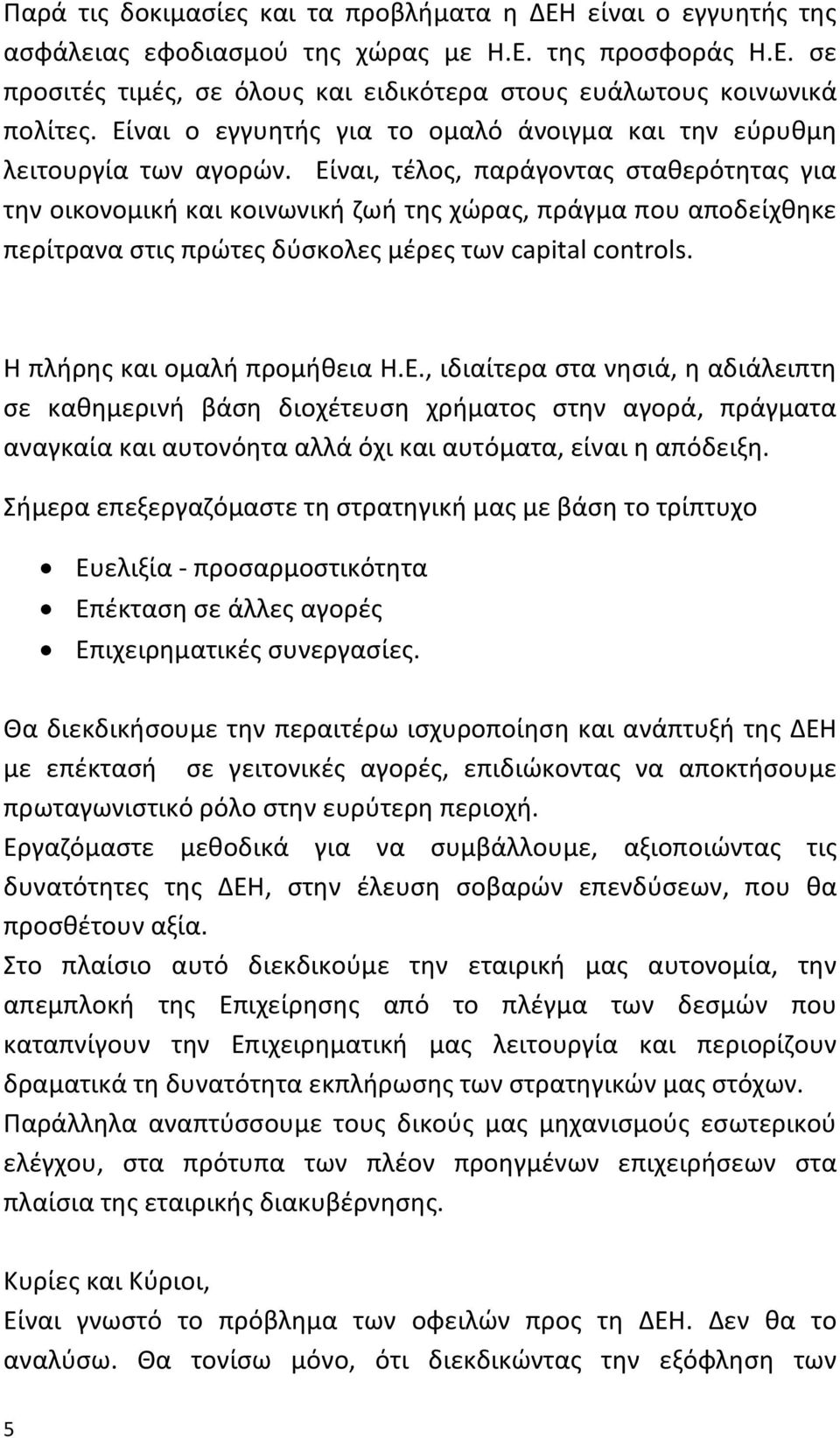 Είναι, τέλος, παράγοντας σταθερότητας για την οικονομική και κοινωνική ζωή της χώρας, πράγμα που αποδείχθηκε περίτρανα στις πρώτες δύσκολες μέρες των capital controls. Η πλήρης και ομαλή προμήθεια Η.