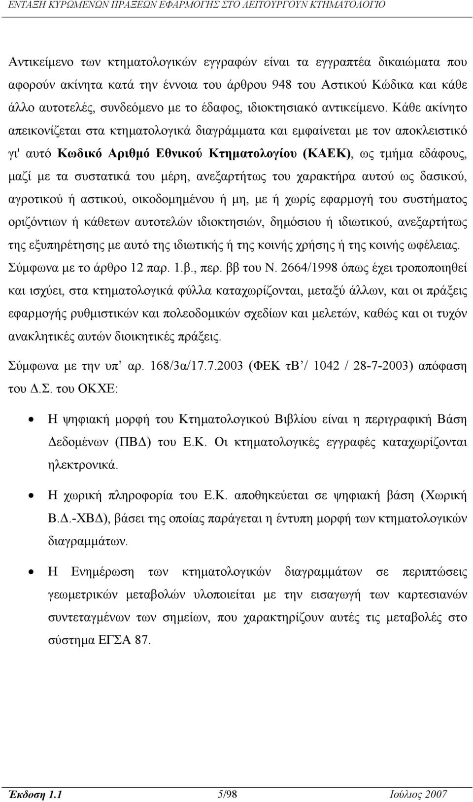 Κάθε ακίνητο απεικονίζεται στα κτηµατολογικά διαγράµµατα και εµφαίνεται µε τον αποκλειστικό γι' αυτό Κωδικό Αριθµό Εθνικού Κτηµατολογίου (ΚΑΕΚ), ως τµήµα εδάφους, µαζί µε τα συστατικά του µέρη,