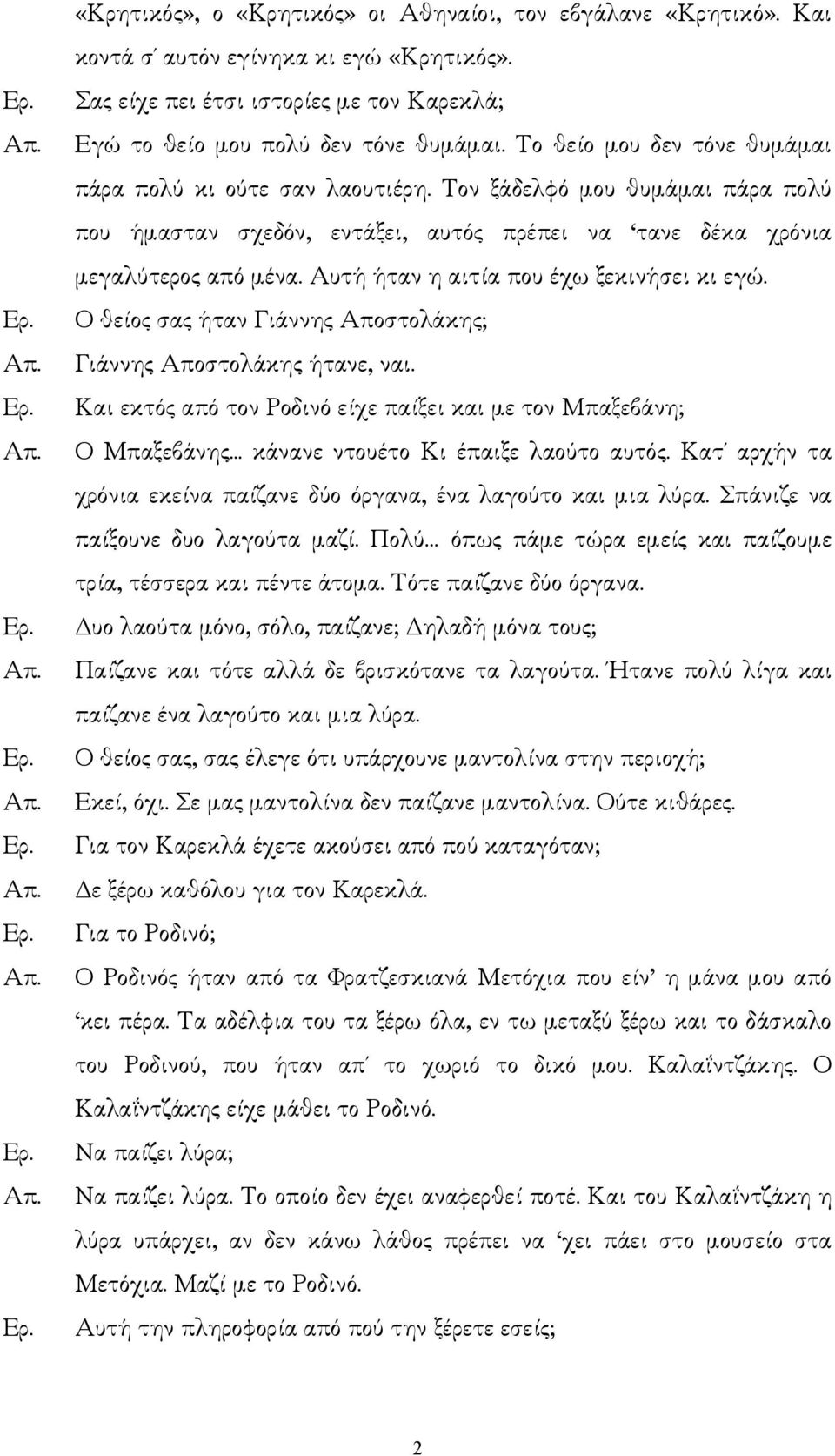 Αυτή ήταν η αιτία που έχω ξεκινήσει κι εγώ. Ο θείος σας ήταν Γιάννης Αποστολάκης; Γιάννης Αποστολάκης ήτανε, ναι. Και εκτός από τον Ροδινό είχε παίξει και µε τον Μπαξεβάνη; Ο Μπαξεβάνης.