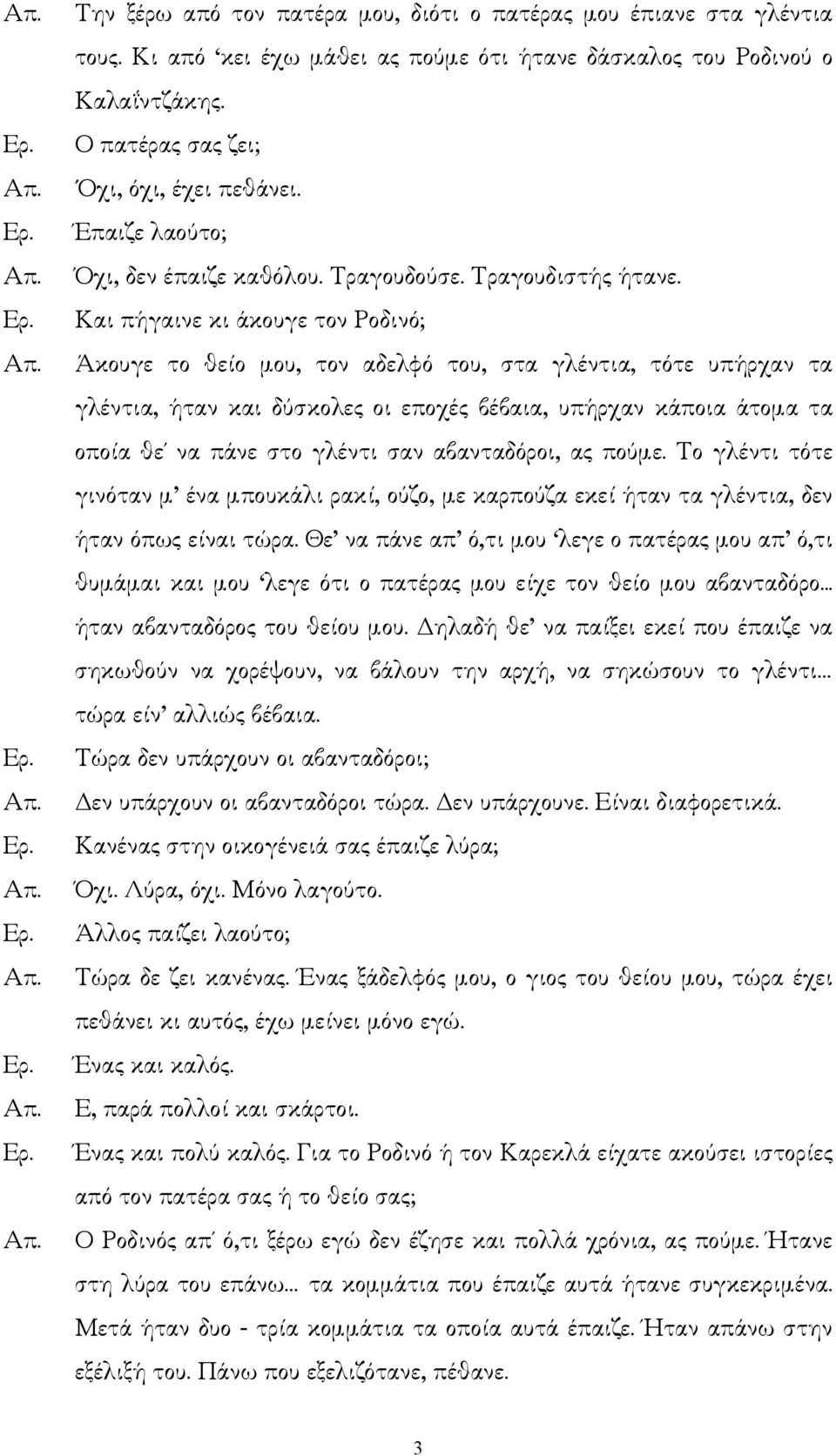 Και πήγαινε κι άκουγε τον Ροδινό; Άκουγε το θείο µου, τον αδελφό του, στα γλέντια, τότε υπήρχαν τα γλέντια, ήταν και δύσκολες οι εποχές βέβαια, υπήρχαν κάποια άτοµα τα οποία θε να πάνε στο γλέντι σαν