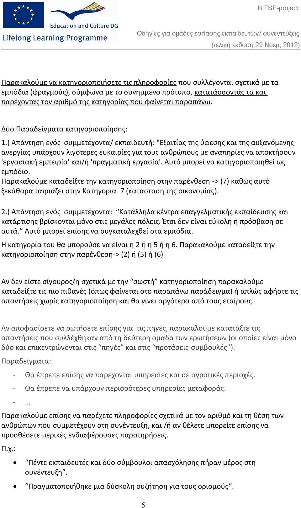 ) Απάντηση ενός συμμετέχοντα/ εκπαιδευτή: "Εξαιτίας της ύφεσης και της αυξανόμενης ανεργίας υπάρχουν λιγότερες ευκαιρίες για τους ανθρώπους με αναπηρίες να αποκτήσουν 'εργασιακή εμπειρία' και/ή