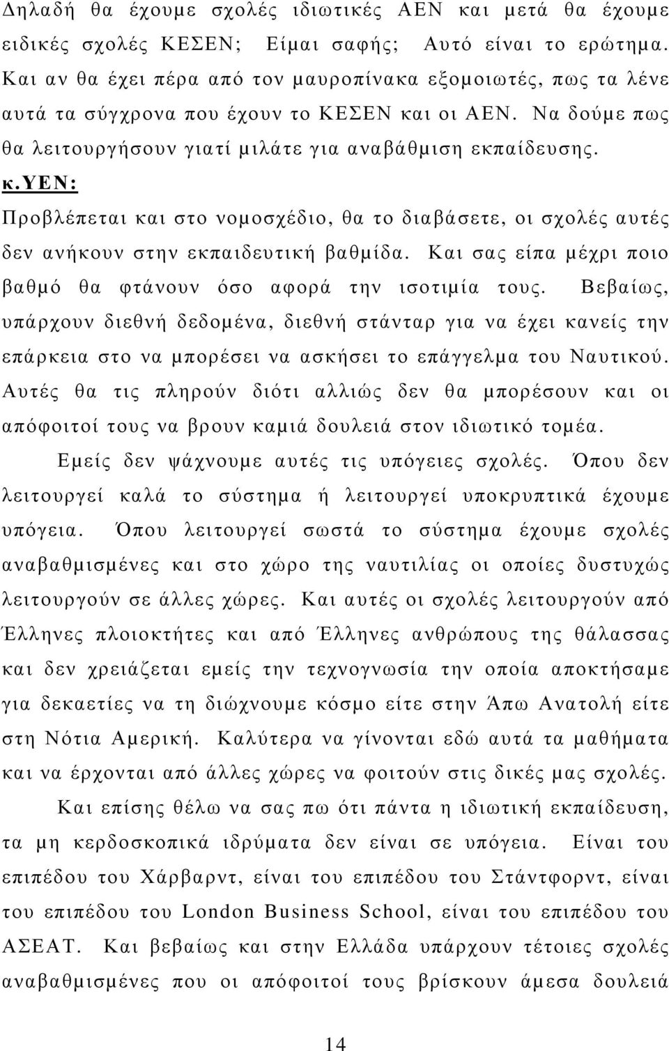 Προβλέπεται και στο νοµοσχέδιο, θα το διαβάσετε, οι σχολές αυτές δεν ανήκουν στην εκπαιδευτική βαθµίδα. Και σας είπα µέχρι ποιο βαθµό θα φτάνουν όσο αφορά την ισοτιµία τους.