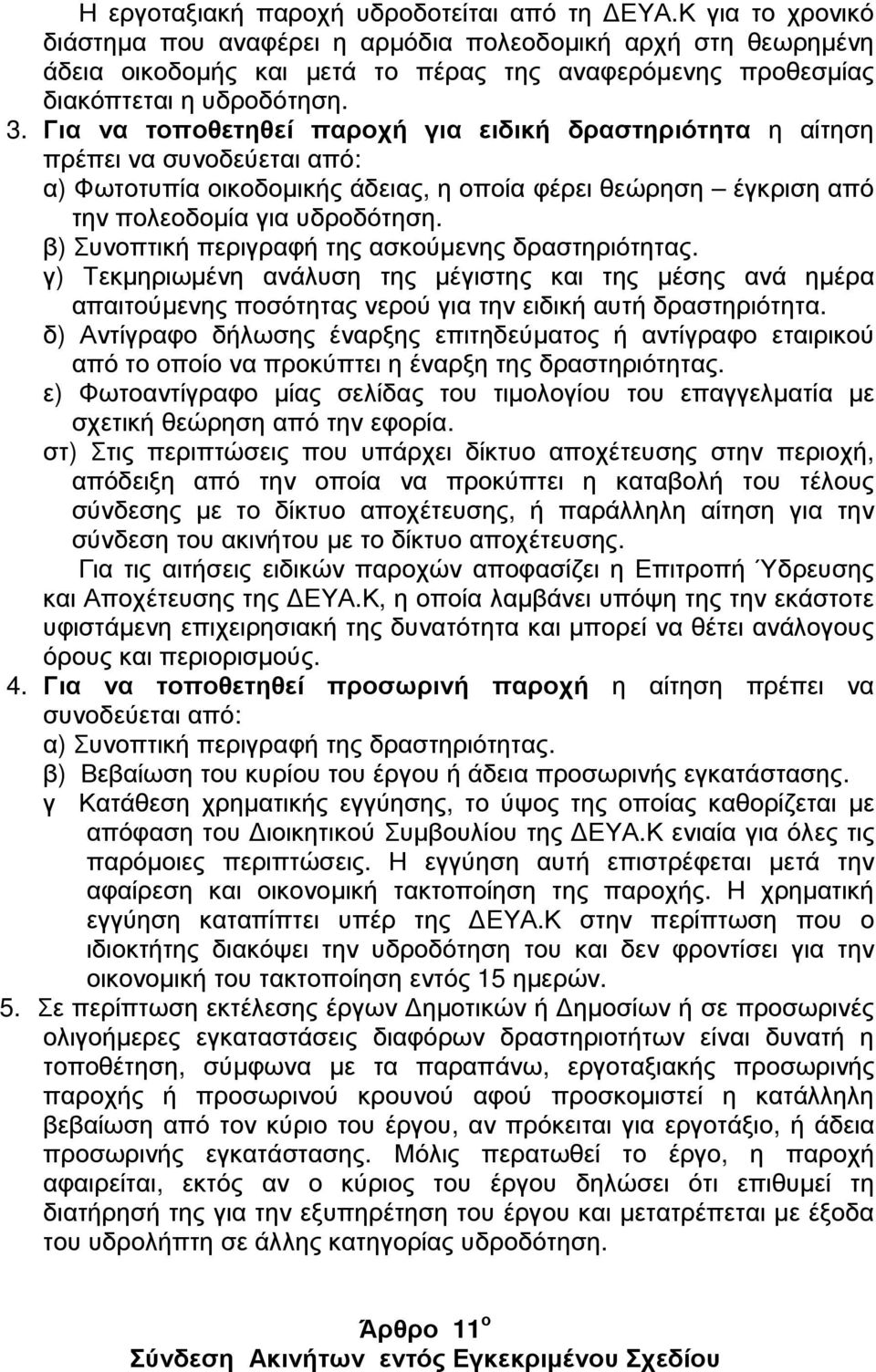 Για να τοποθετηθεί παροχή για ειδική δραστηριότητα η αίτηση πρέπει να συνοδεύεται από: α) Φωτοτυπία οικοδοµικής άδειας, η οποία φέρει θεώρηση έγκριση από την πολεοδοµία για υδροδότηση.