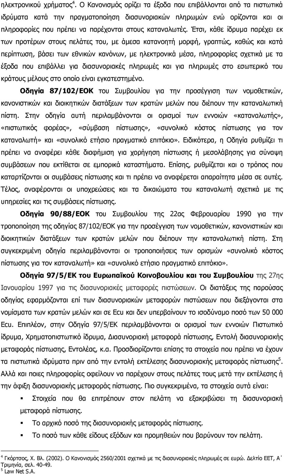 Έτσι, κάθε ίδρυµα παρέχει εκ των προτέρων στους πελάτες του, µε άµεσα κατανοητή µορφή, γραπτώς, καθώς και κατά περίπτωση, βάσει των εθνικών κανόνων, µε ηλεκτρονικά µέσα, πληροφορίες σχετικά µε τα