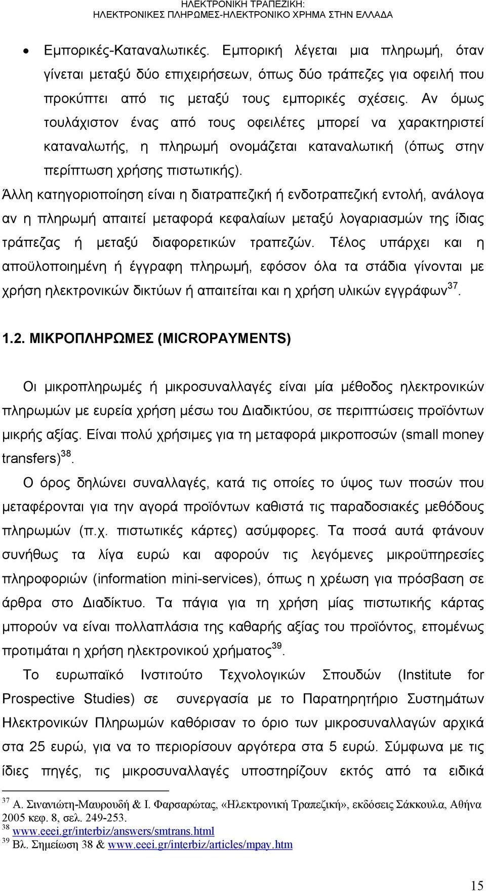 Άλλη κατηγοριοποίηση είναι η διατραπεζική ή ενδοτραπεζική εντολή, ανάλογα αν η πληρωμή απαιτεί μεταφορά κεφαλαίων μεταξύ λογαριασμών της ίδιας τράπεζας ή μεταξύ διαφορετικών τραπεζών.