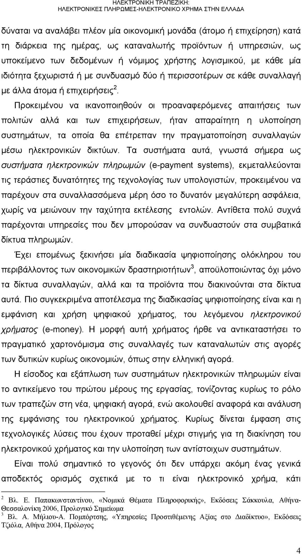 Προκειμένου να ικανοποιηθούν οι προαναφερόμενες απαιτήσεις των πολιτών αλλά και των επιχειρήσεων, ήταν απαραίτητη η υλοποίηση συστημάτων, τα οποία θα επέτρεπαν την πραγματοποίηση συναλλαγών μέσω