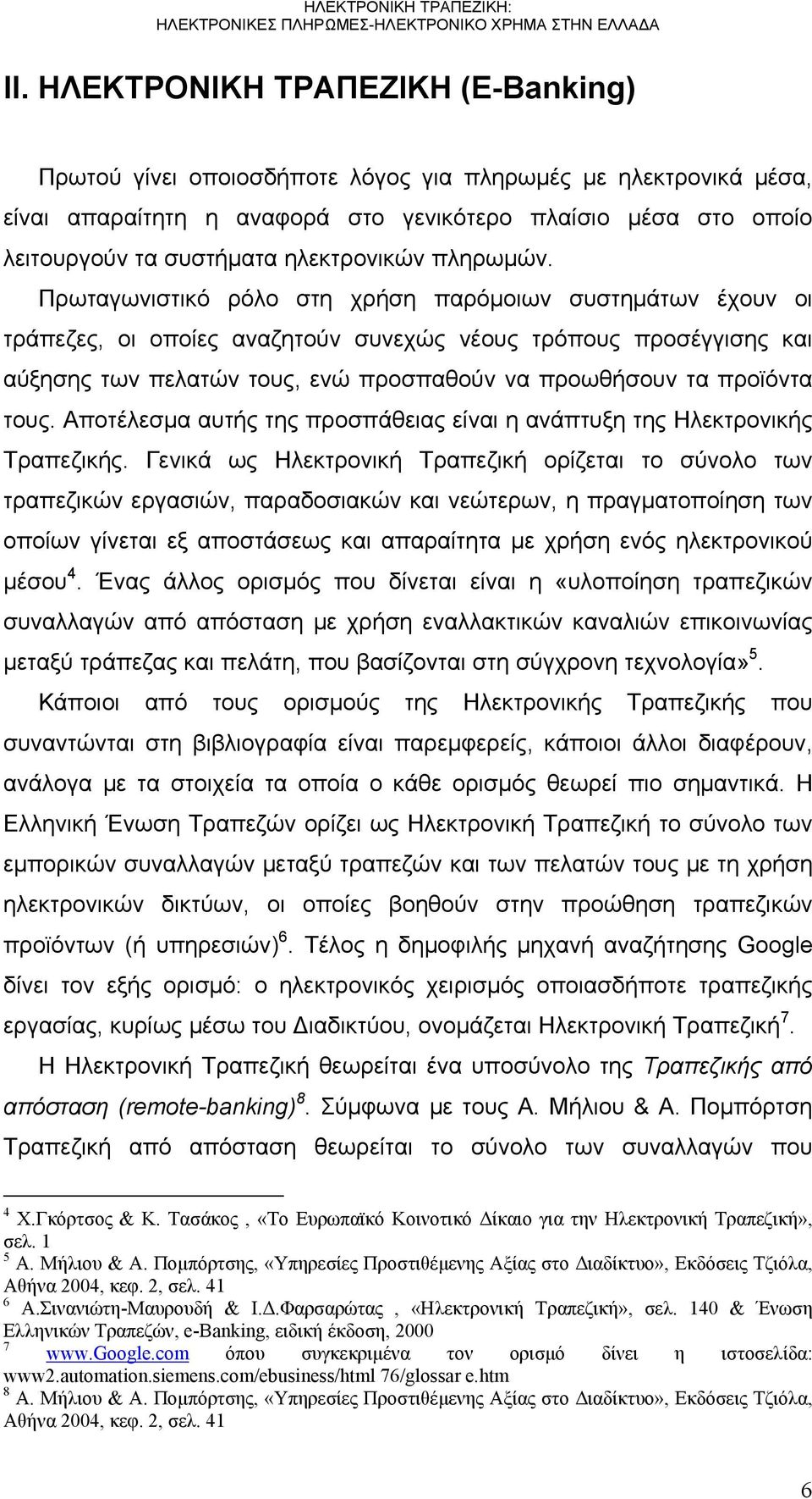 Πρωταγωνιστικό ρόλο στη χρήση παρόμοιων συστημάτων έχουν οι τράπεζες, οι οποίες αναζητούν συνεχώς νέους τρόπους προσέγγισης και αύξησης των πελατών τους, ενώ προσπαθούν να προωθήσουν τα προϊόντα τους.