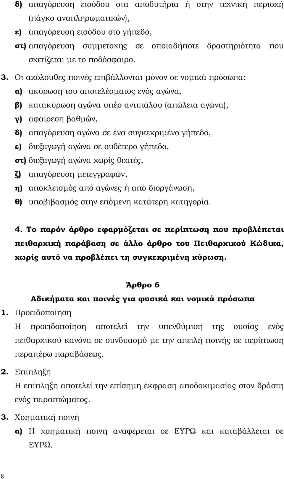 Οι ακόλουθες ποινές επιβάλλονται µόνον σε νοµικά πρόσωπα: α) ακύρωση του αποτελέσµατος ενός αγώνα, β) κατακύρωση αγώνα υπέρ αντιπάλου (απώλεια αγώνα), γ) αφαίρεση βαθµών, δ) απαγόρευση αγώνα σε ένα