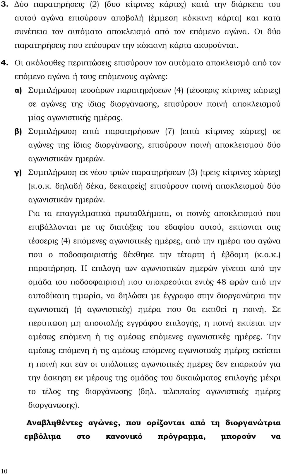 Οι ακόλουθες περιπτώσεις επισύρουν τον αυτόµατο αποκλεισµό από τον επόµενο αγώνα ή τους επόµενους αγώνες: α) Συµπλήρωση τεσσάρων παρατηρήσεων (4) (τέσσερις κίτρινες κάρτες) σε αγώνες της ίδιας