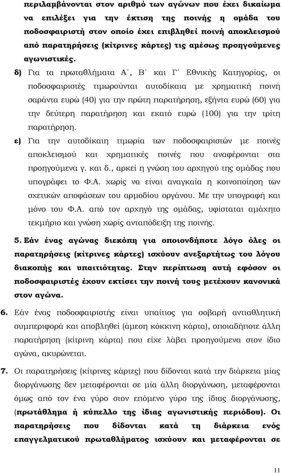 δ) Για τα πρωταθλήµατα Α, Β και Γ Εθνικής Κατηγορίας, οι ποδοσφαιριστές τιµωρούνται αυτοδίκαια µε χρηµατική ποινή σαράντα ευρώ (40) για την πρώτη παρατήρηση, εξήντα ευρώ (60) για την δεύτερη