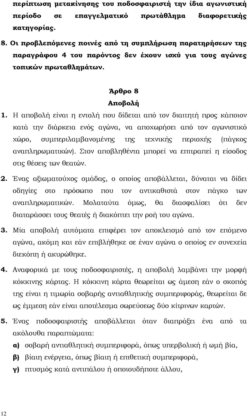 Η αποβολή είναι η εντολή που δίδεται από τον διαιτητή προς κάποιον κατά την διάρκεια ενός αγώνα, να αποχωρήσει από τον αγωνιστικό χώρο, συµπεριλαµβανοµένης της τεχνικής περιοχής (πάγκος