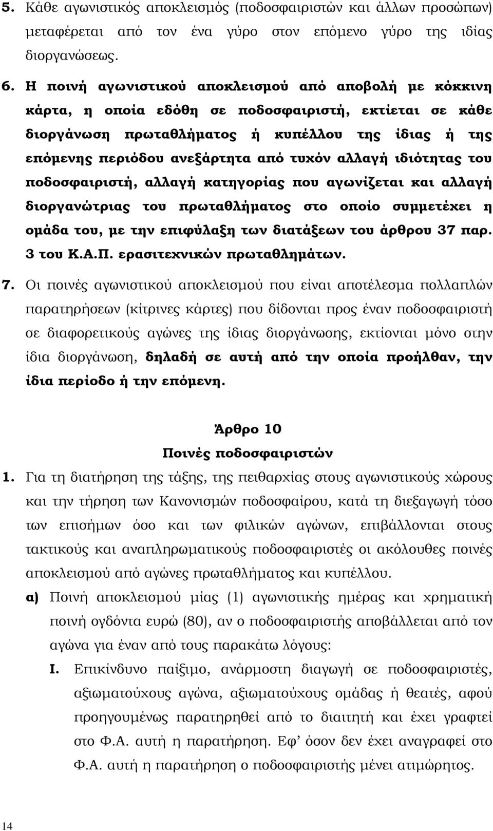 τυχόν αλλαγή ιδιότητας του ποδοσφαιριστή, αλλαγή κατηγορίας που αγωνίζεται και αλλαγή διοργανώτριας του πρωταθλήµατος στο οποίο συµµετέχει η οµάδα του, µε την επιφύλαξη των διατάξεων του άρθρου 37