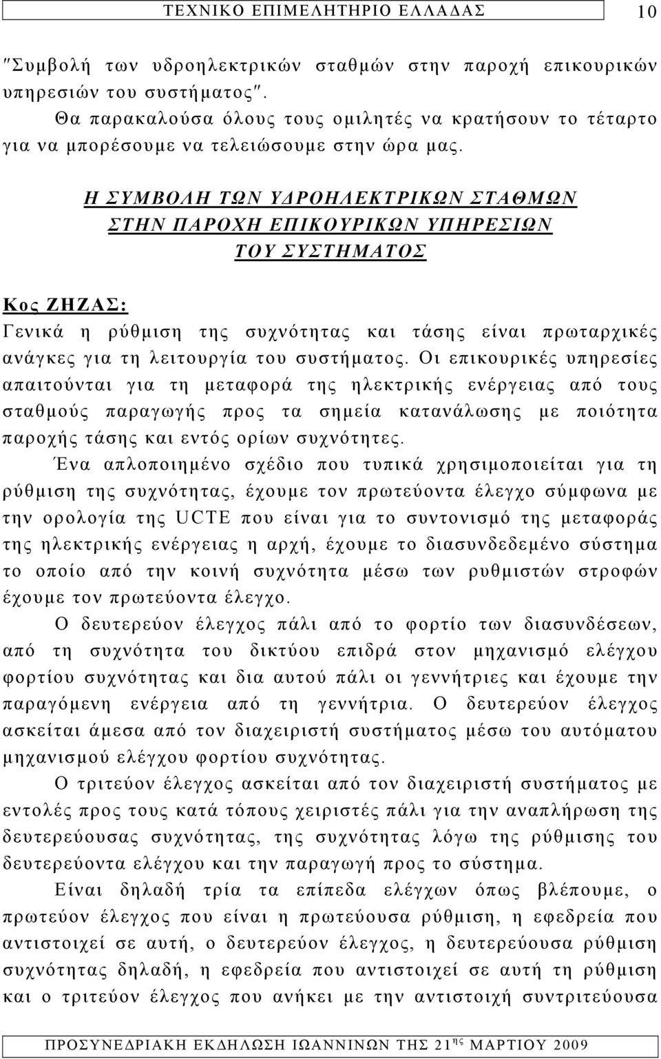 Οι επικουρικές υπηρεσίες απαιτούνται για τη μεταφορά της ηλεκτρικής ενέργειας από τους σταθμούς παραγωγής προς τα σημεία κατανάλωσης με ποιότητα παροχής τάσης και εντός ορίων συχνότητες.