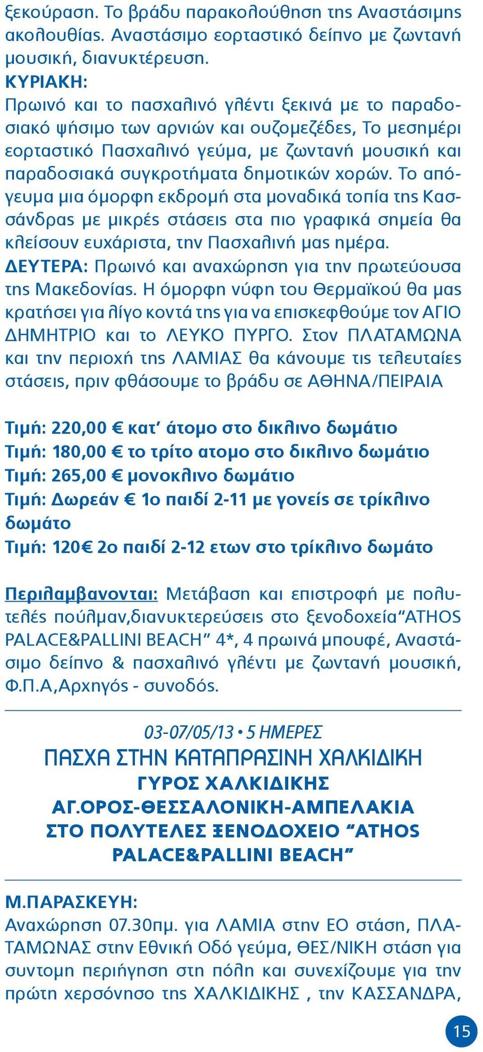 χορών. Το απόγευμα μια όμορφη εκδρομή στα μοναδικά τοπία της Κασσάνδρας με μικρές στάσεις στα πιο γραφικά σημεία θα κλείσουν ευχάριστα, την Πασχαλινή μας ημέρα.