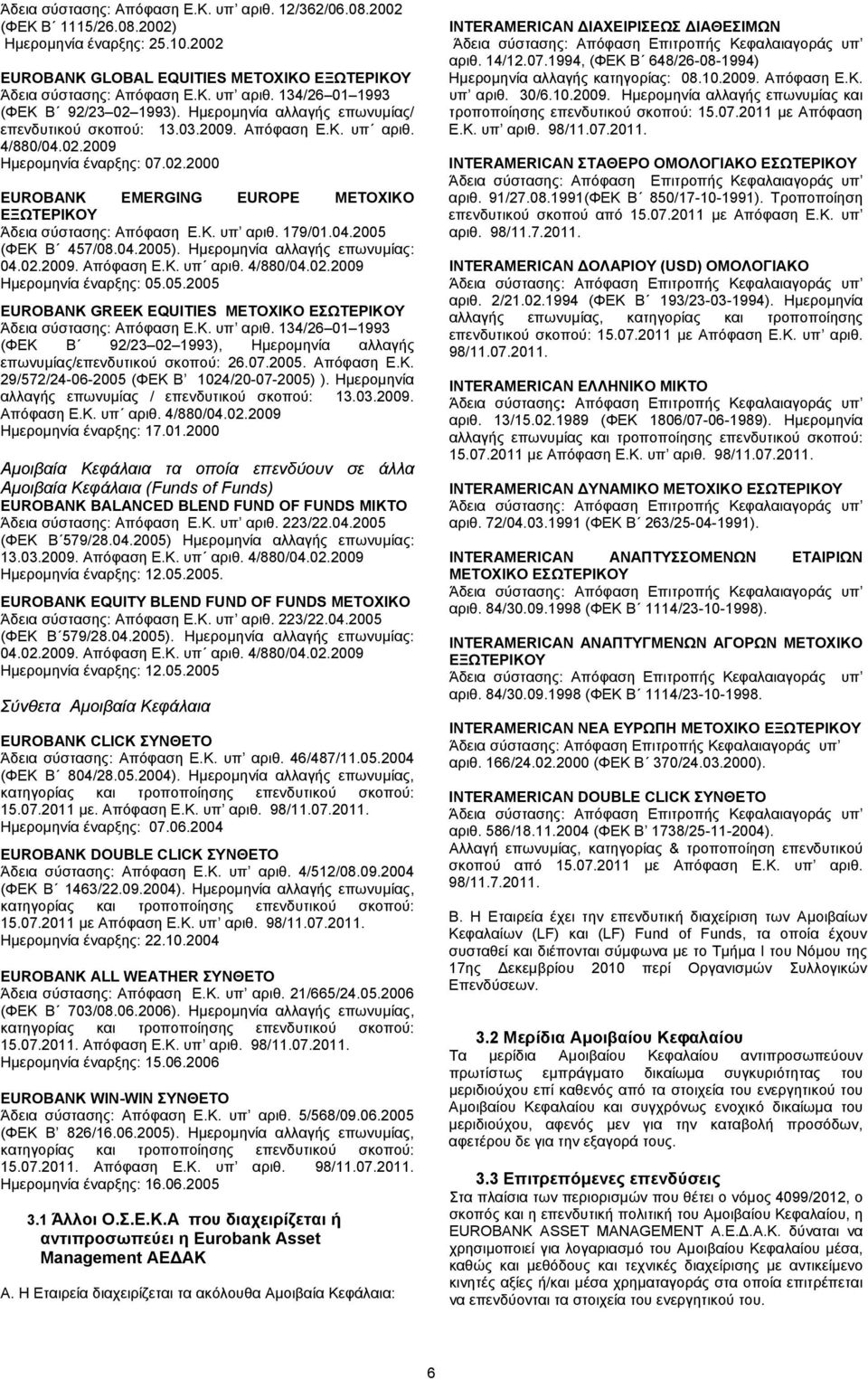 Κ. υπ αριθ. 179/01.04.2005 (ΦΕΚ Β 457/08.04.2005). Ηµεροµηνία αλλαγής επωνυµίας: 04.02.2009. Απόφαση Ε.Κ. υπ αριθ. 4/880/04.02.2009 Ηµεροµηνία έναρξης: 05.05.2005 EUROBANK GREEK EQUITIES ΜΕΤΟΧΙΚΟ ΕΣΩΤΕΡΙΚΟΥ Άδεια σύστασης: Απόφαση Ε.